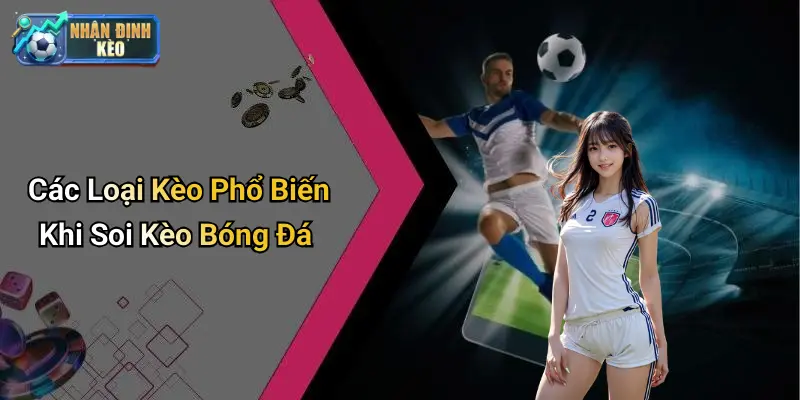 Các Loại Kèo Phổ Biến Khi Soi Kèo Bóng Đá