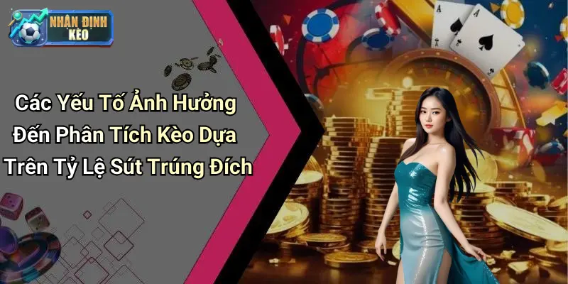 Các Yếu Tố Ảnh Hưởng Đến Phân Tích Kèo Dựa Trên Tỷ Lệ Sút Trúng Đích