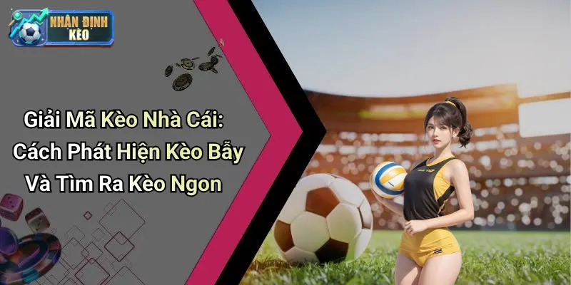 Giải Mã Kèo Nhà Cái: Cách Phát Hiện Kèo Bẫy Và Tìm Ra Kèo Ngon