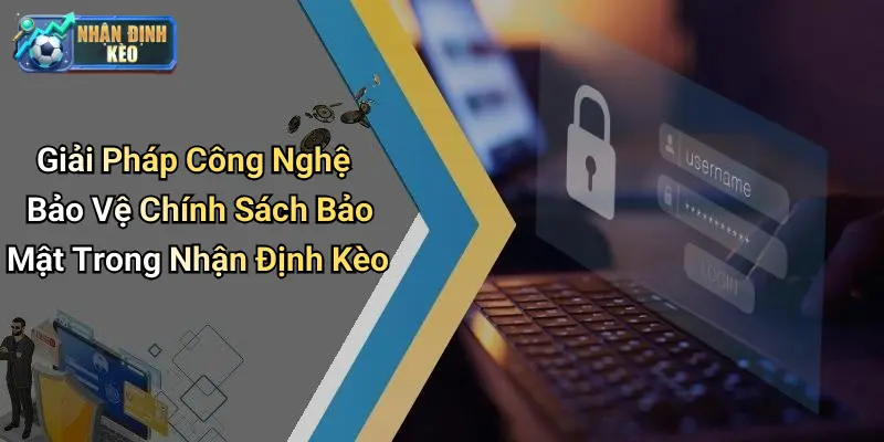 Giải Pháp Công Nghệ Bảo Vệ Chính Sách Bảo Mật Trong Nhận Định Kèo