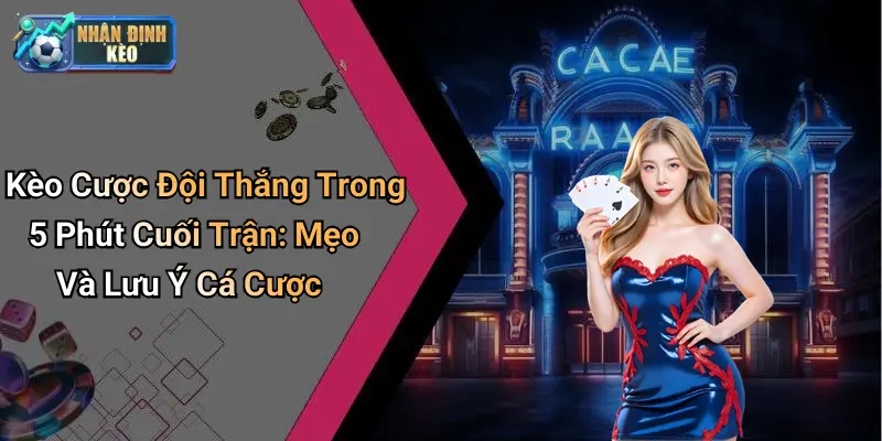 Kèo Cược Đội Thắng Trong 5 Phút Cuối Trận: Mẹo Và Lưu Ý Cá Cược