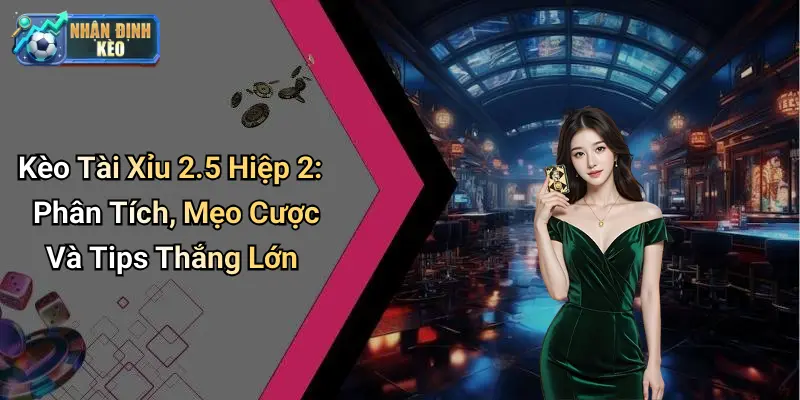 Kèo Tài Xỉu 2.5 Hiệp 2: Phân Tích, Mẹo Cược Và Tips Thắng Lớn