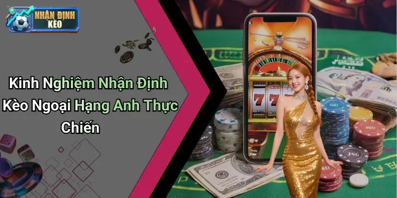 Kinh Nghiệm Nhận Định Kèo Ngoại Hạng Anh Thực Chiến