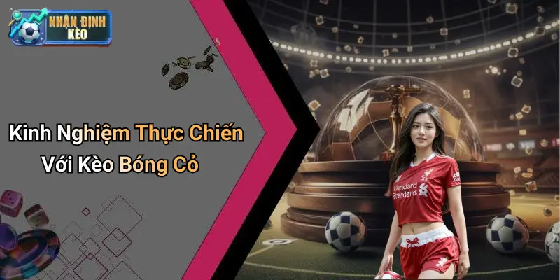 Kinh Nghiệm Thực Chiến Với Kèo Bóng Cỏ