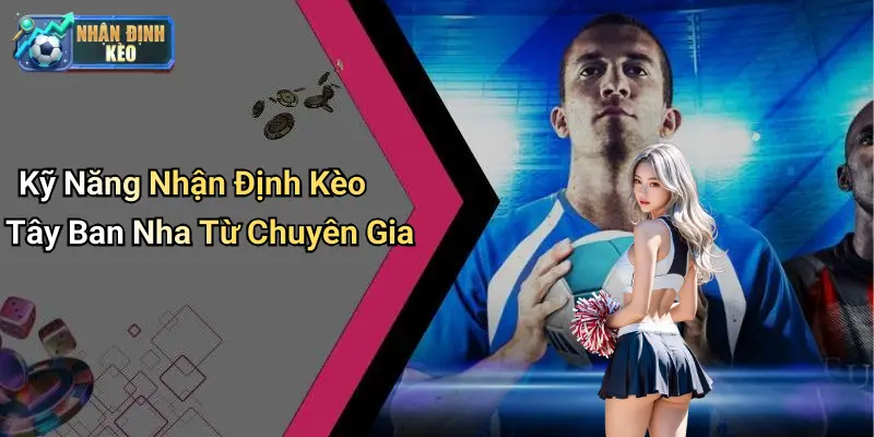Kỹ Năng Nhận Định Kèo Tây Ban Nha Từ Chuyên Gia