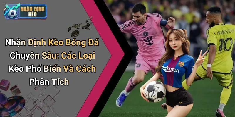 Nhận Định Kèo Bóng Đá Chuyên Sâu: Các Loại Kèo Phổ Biến Và Cách Phân Tích