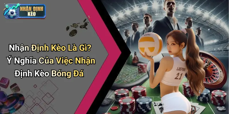 Nhận Định Kèo Là Gì? Ý Nghĩa Của Việc Nhận Định Kèo Bóng Đá