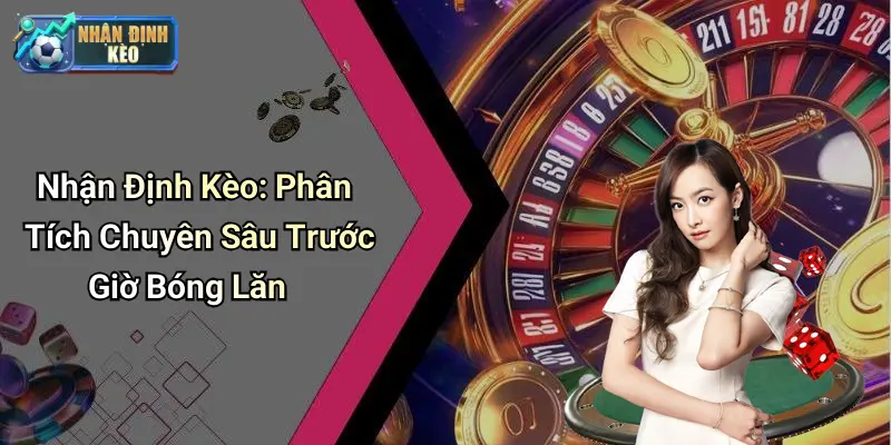 Nhận Định Kèo: Phân Tích Chuyên Sâu Trước Giờ Bóng Lăn