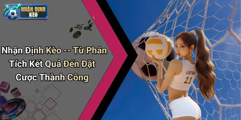 Nhận Định Kèo – Từ Phân Tích Kết Quả Đến Đặt Cược Thành Công