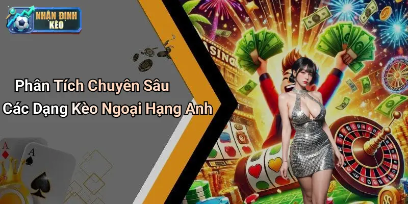 Phân Tích Chuyên Sâu Các Dạng Kèo Ngoại Hạng Anh