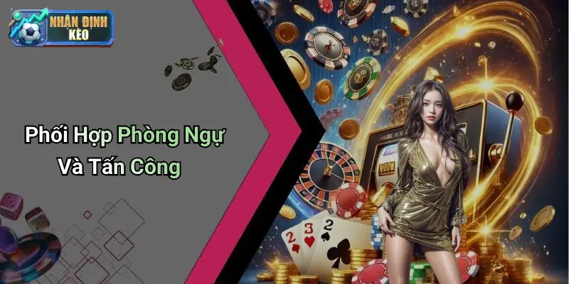 Phối Hợp Phòng Ngự Và Tấn Công