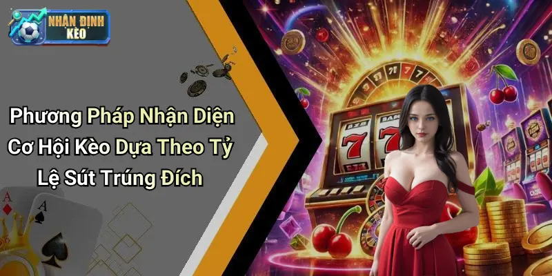 Phương Pháp Nhận Diện Cơ Hội Kèo Dựa Theo Tỷ Lệ Sút Trúng Đích