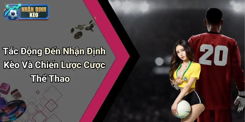 Tác Động Đến Nhận Định Kèo Và Chiến Lược Cược Thể Thao