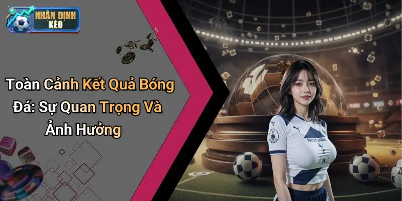 Toàn Cảnh Kết Quả Bóng Đá: Sự Quan Trọng Và Ảnh Hưởng