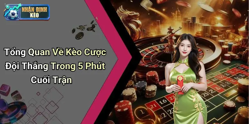 Tổng Quan Về Kèo Cược Đội Thắng Trong 5 Phút Cuối Trận
