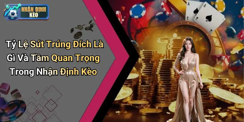 Tỷ Lệ Sút Trúng Đích Là Gì Và Tầm Quan Trọng Trong Nhận Định Kèo