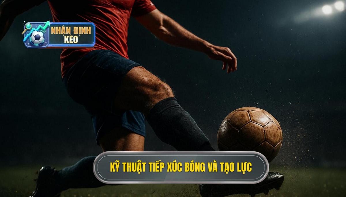 Chi Tiết Kỹ Thuật Tiếp Xúc Bóng Và Tạo Lực
