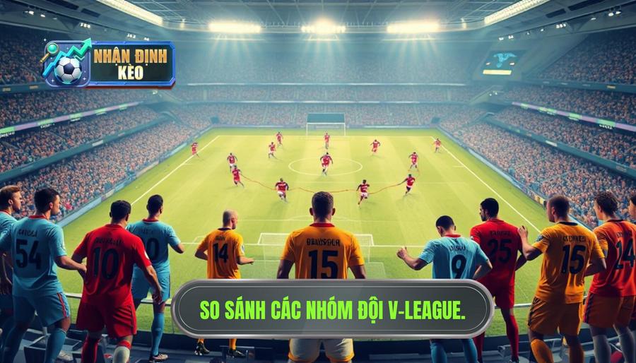 Bảng so sánh các nhóm đội bóng tại V-League hiện nay Bảng so sánh các nhóm đội bóng tại V-League hiện nay